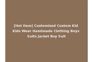 [Hot Item] Customized Custom Kid Kids Wear Handmade Clothing Boys Suits Jacket Boy Suit