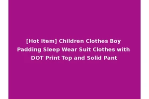 [Hot Item] Children Clothes Boy Padding Sleep Wear Suit Clothes with DOT Print Top and Solid Pant