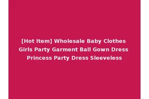 [Hot Item] Wholesale Baby Clothes Girls Party Garment Ball Gown Dress Princess Party Dress Sleeveless