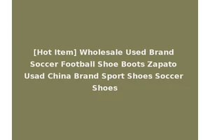 [Hot Item] Wholesale Used Brand Soccer Football Shoe Boots Zapato Usad China Brand Sport Shoes Soccer Shoes
