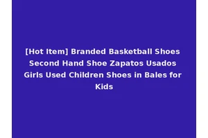 [Hot Item] Branded Basketball Shoes Second Hand Shoe Zapatos Usados Girls Used Children Shoes in Bales for Kids