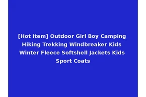 [Hot Item] Outdoor Girl Boy Camping Hiking Trekking Windbreaker Kids Winter Fleece Softshell Jackets Kids Sport Coats