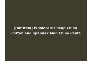 [Hot Item] Wholesale Cheap China Cotton and Spandex Men Chino Pants