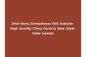[Hot Item] Airmattress EVA Outsole High Quality China Factory New Atyle Slide Sandal