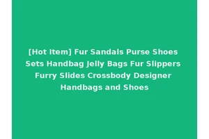[Hot Item] Fur Sandals Purse Shoes Sets Handbag Jelly Bags Fur Slippers Furry Slides Crossbody Designer Handbags and Shoes
