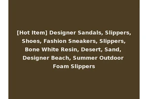 [Hot Item] Designer Sandals, Slippers, Shoes, Fashion Sneakers, Slippers, Bone White Resin, Desert, Sand, Designer Beach, Summer Outdoor Foam Slippers