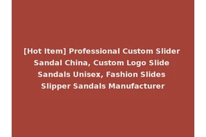 [Hot Item] Professional Custom Slider Sandal China, Custom Logo Slide Sandals Unisex, Fashion Slides Slipper Sandals Manufacturer
