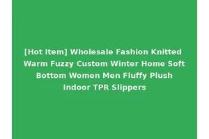 [Hot Item] Wholesale Fashion Knitted Warm Fuzzy Custom Winter Home Soft Bottom Women Men Fluffy Plush Indoor TPR Slippers