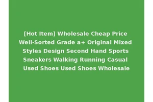 [Hot Item] Wholesale Cheap Price Well-Sorted Grade a+ Original Mixed Styles Design Second Hand Sports Sneakers Walking Running Casual Used Shoes Used Shoes Wholesale