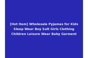 [Hot Item] Wholesale Pyjamas for Kids Sleep Wear Boy Sult Girls Clothing Children Leisure Wear Baby Garment