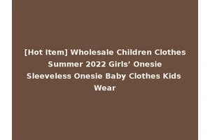 [Hot Item] Wholesale Children Clothes Summer 2022 Girls’ Onesie Sleeveless Onesie Baby Clothes Kids Wear