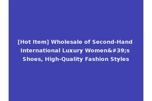 [Hot Item] Wholesale of Second-Hand International Luxury Women's Shoes, High-Quality Fashion Styles