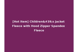 [Hot Item] Children's Jacket Fleece with Hood Zipper Spandex Fleece