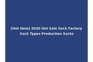 [Hot Item] 2020 Hot Sale Sock Factory Sock Types Production Socks