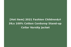 [Hot Item] 2021 Fashion Children's 100% Cotton Corduroy Stand-up Collar Varsity Jacket