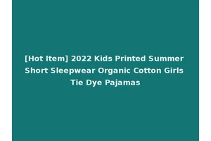 [Hot Item] 2022 Kids Printed Summer Short Sleepwear Organic Cotton Girls Tie Dye Pajamas