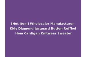 [Hot Item] Wholesaler Manufacturer Kids Diamond Jacquard Button Ruffled Hem Cardigan Knitwear Sweater