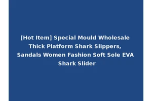 [Hot Item] Special Mould Wholesale Thick Platform Shark Slippers, Sandals Women Fashion Soft Sole EVA Shark Slider