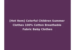 [Hot Item] Colorful Children Summer Clothes 100% Cotton Breathable Fabric Baby Clothes