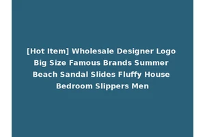 [Hot Item] Wholesale Designer Logo Big Size Famous Brands Summer Beach Sandal Slides Fluffy House Bedroom Slippers Men