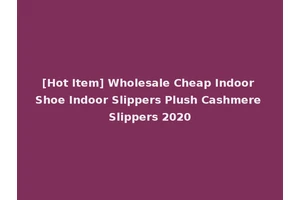 [Hot Item] Wholesale Cheap Indoor Shoe Indoor Slippers Plush Cashmere Slippers 2020