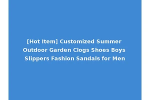 [Hot Item] Customized Summer Outdoor Garden Clogs Shoes Boys Slippers Fashion Sandals for Men