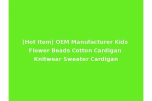 [Hot Item] OEM Manufacturer Kids Flower Beads Cotton Cardigan Knitwear Sweater Cardigan