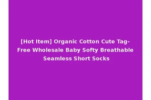 [Hot Item] Organic Cotton Cute Tag-Free Wholesale Baby Softy Breathable Seamless Short Socks