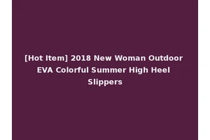 [Hot Item] 2018 New Woman Outdoor EVA Colorful Summer High Heel Slippers