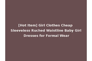 [Hot Item] Girl Clothes Cheap Sleeveless Ruched Waistline Baby Girl Dresses for Formal Wear