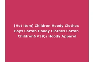 [Hot Item] Children Hoody Clothes Boys Cotton Hoody Clothes Cotton Children's Hoody Apparel