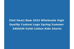 [Hot Item] New 2023 Wholesale High Quality Custom Logo Spring Summer 340GSM Solid Cotton Kids Shorts