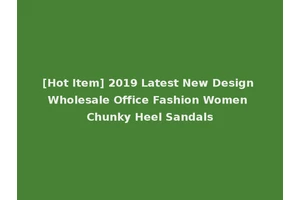 [Hot Item] 2019 Latest New Design Wholesale Office Fashion Women Chunky Heel Sandals