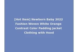 [Hot Item] Newborn Baby 2022 Fashion Woven White Orange Contrast Color Padding Jacket Clothing with Hood