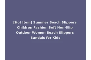 [Hot Item] Summer Beach Slippers Children Fashion Soft Non-Slip Outdoor Women Beach Slippers Sandals for Kids