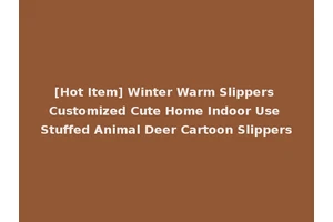 [Hot Item] Winter Warm Slippers Customized Cute Home Indoor Use Stuffed Animal Deer Cartoon Slippers