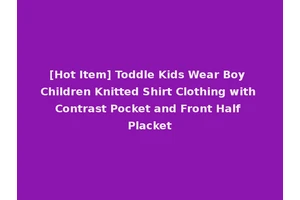[Hot Item] Toddle Kids Wear Boy Children Knitted Shirt Clothing with Contrast Pocket and Front Half Placket