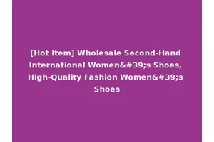 [Hot Item] Wholesale Second-Hand International Women's Shoes, High-Quality Fashion Women's Shoes
