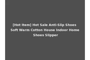 [Hot Item] Hot Sale Anti-Slip Shoes Soft Warm Cotton House Indoor Home Shoes Slipper