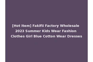 [Hot Item] Fakifii Factory Wholesale 2023 Summer Kids Wear Fashion Clothes Girl Blue Cotton Wear Dresses