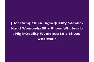 [Hot Item] China High-Quality Second-Hand Women's Shoes Wholesale, High-Quality Women's Shoes Wholesale