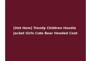 [Hot Item] Trendy Children Hoodie Jacket Girls Cute Bear Hooded Coat