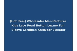 [Hot Item] Wholesaler Manufacturer Kids Lace Pearl Button Luxury Full Sleeve Cardigan Knitwear Sweater