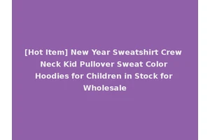 [Hot Item] New Year Sweatshirt Crew Neck Kid Pullover Sweat Color Hoodies for Children in Stock for Wholesale