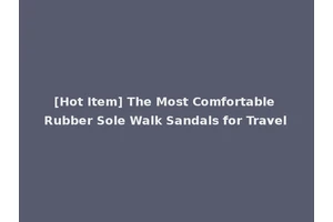 [Hot Item] The Most Comfortable Rubber Sole Walk Sandals for Travel