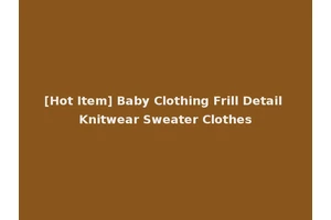 [Hot Item] Baby Clothing Frill Detail Knitwear Sweater Clothes