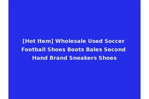 [Hot Item] Wholesale Used Soccer Football Shoes Boots Bales Second Hand Brand Sneakers Shoes