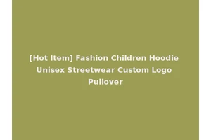 [Hot Item] Fashion Children Hoodie Unisex Streetwear Custom Logo Pullover