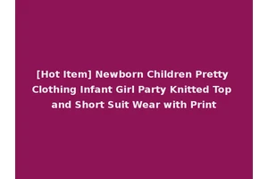 [Hot Item] Newborn Children Pretty Clothing Infant Girl Party Knitted Top and Short Suit Wear with Print
