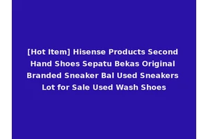 [Hot Item] Hisense Products Second Hand Shoes Sepatu Bekas Original Branded Sneaker Bal Used Sneakers Lot for Sale Used Wash Shoes